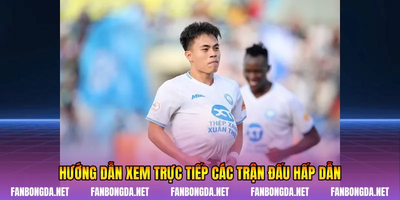 Hướng dẫn xem trực tiếp các trận đấu hấp dẫn